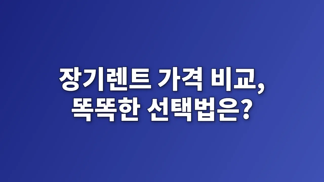 장기렌트 가격 비교, 똑똑한 선택법은?